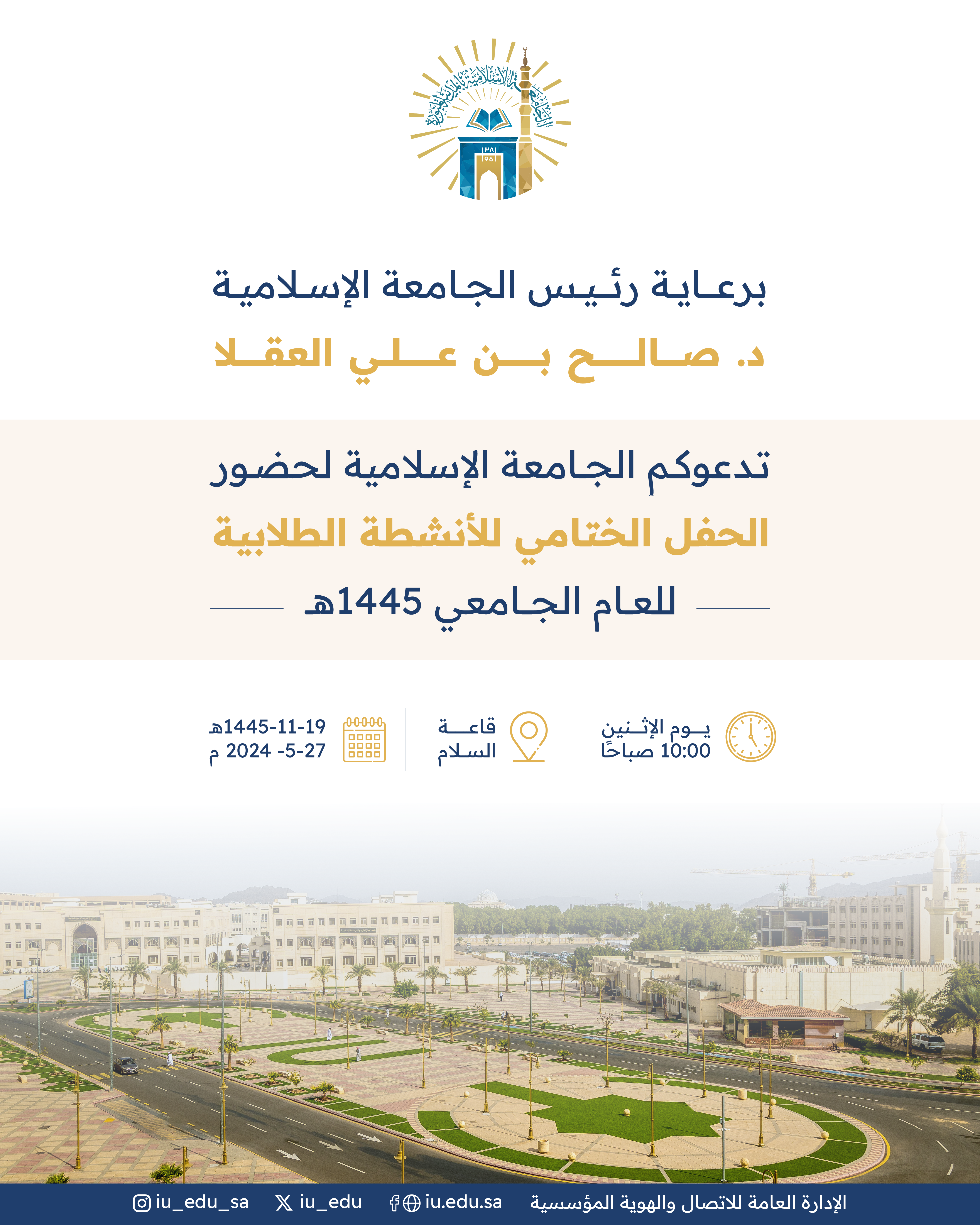 برعاية سعادة رئيس الجامعة الإسلامية، د. صالح بن علي العقلا، تدعوكم الجامعة لحضور الحفل الختامي للأنشطة الطلابية.