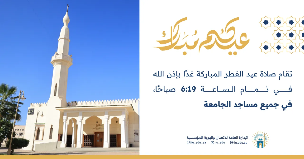 تعلن الجامعة الإسلامية عن إقامة صلاة عيد الفطر المبارك بإذن الله تعالى في جميع مساجد الجامعة في تمام الساعة 6:19 صباحًا