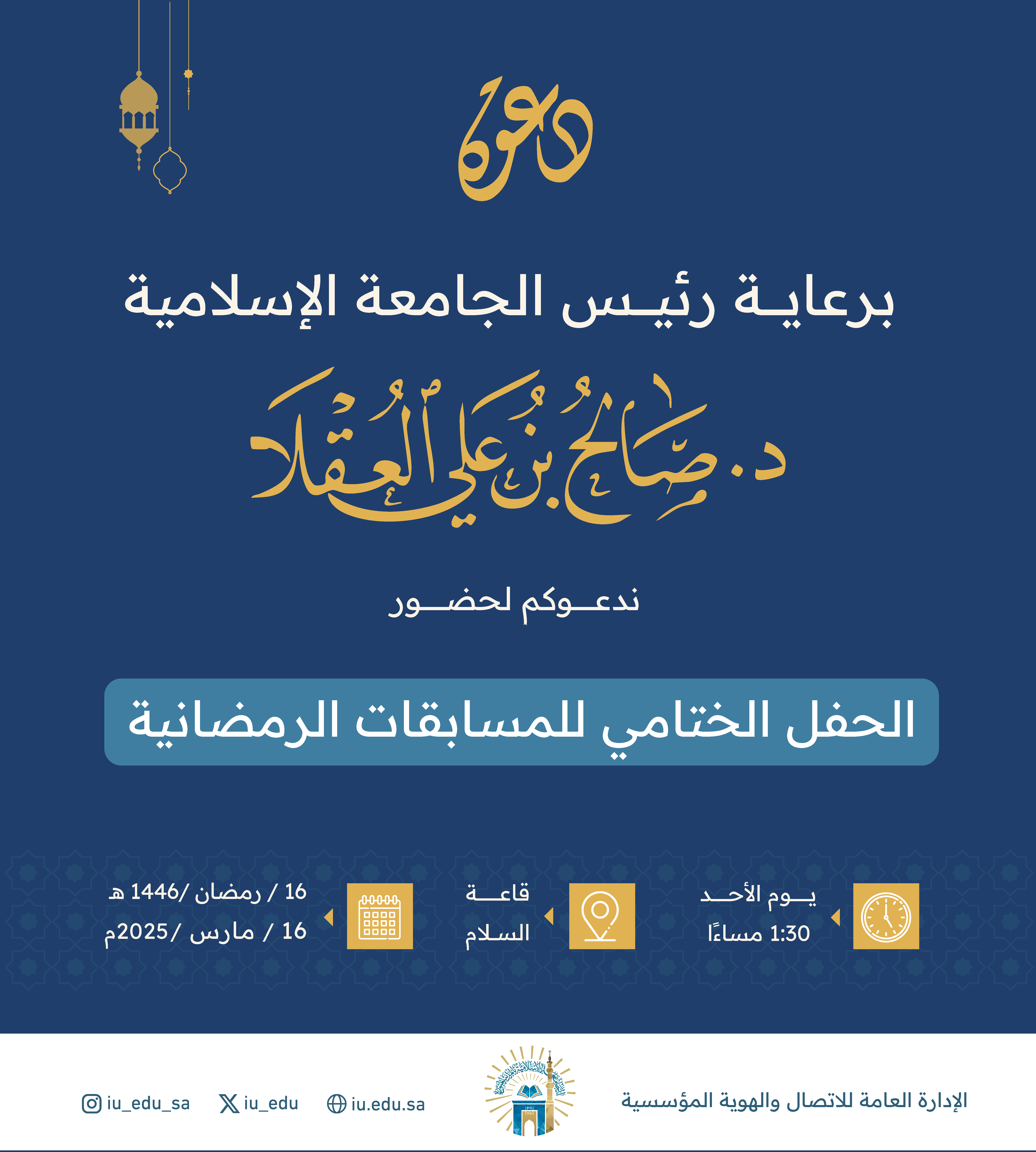 برعاية رئيس الجامعة الإسلامية، د.صالح بن علي العقلا ندعوكم لحضور "الحفل الختامي للمسابقات الرمضانية".