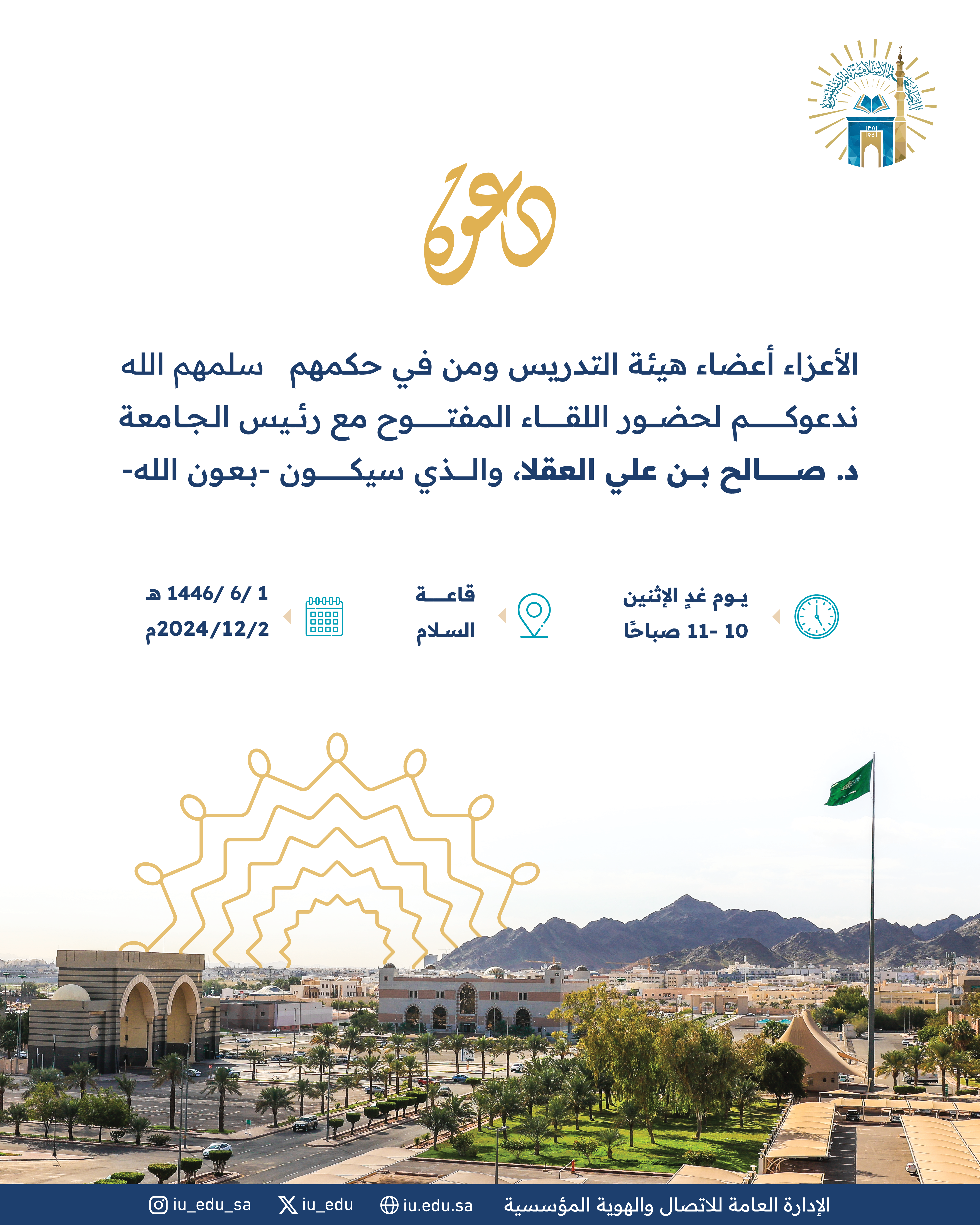 تدعوكم الجامعة الإسلامية لحضور اللقاء المفتوح لرئيس الجامعة د. صالح بن علي العقلا، مع أعضاء هيئة التدريس ومن في حكمهم.