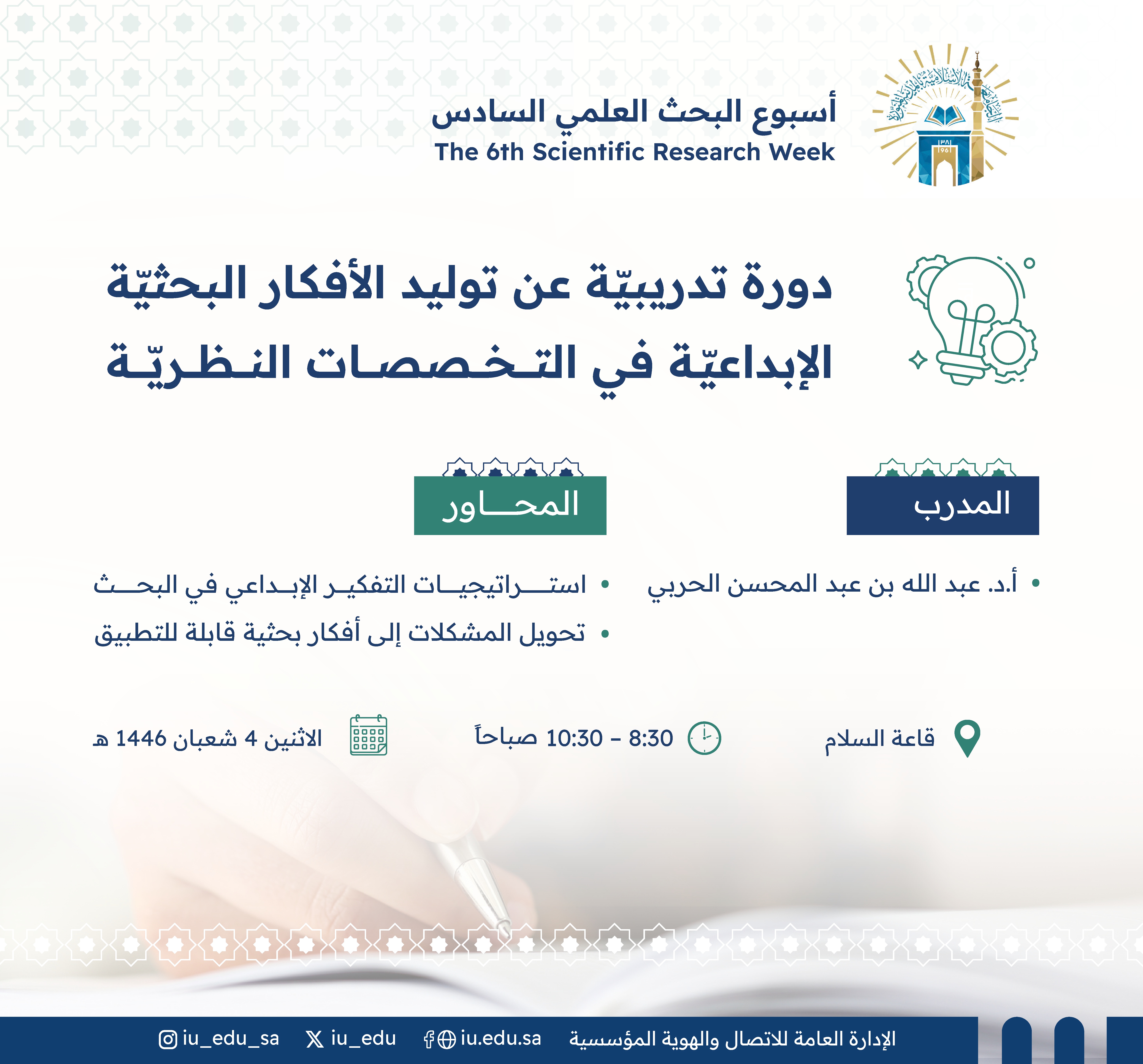 تعلن الجامعة الإسلامية عن تقديم دورة تدريبية بعنوان: (توليد الأفكار البحثيّة الإبداعيّة في التخصصات النظريّة) يقدمها أ. د. عبدالله بن عبدالمحسن الحربي، ضمن فعاليات أسبوع البحث العلمي السادس،