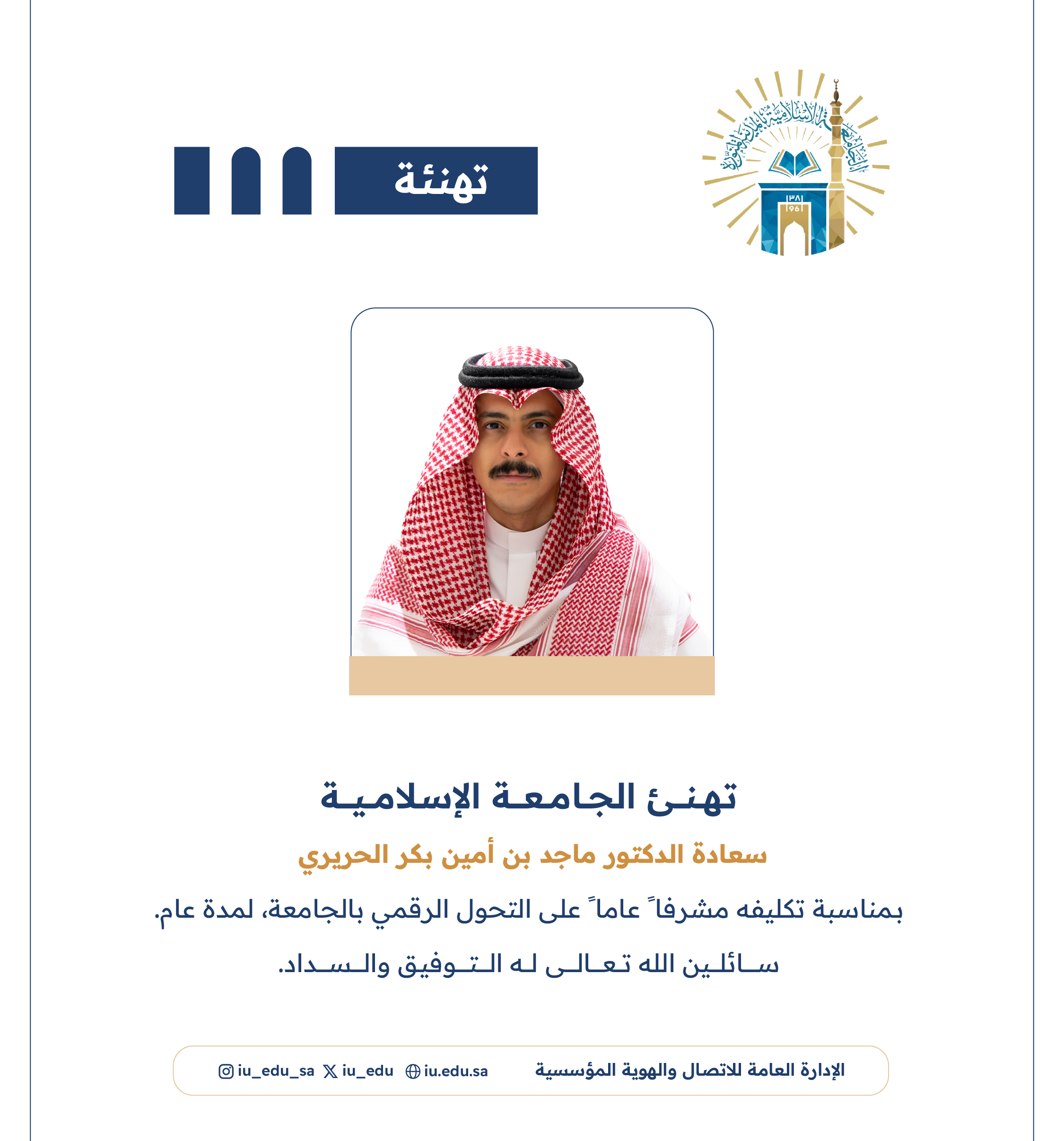 تتقدم الجامعة الإسلامية بأحر التهاني لسعادة الدكتور ماجد بن أمين بكر الحريري، بمناسبة صدور قرار تكليفه مشرفًا عامًا على التحول الرقمي