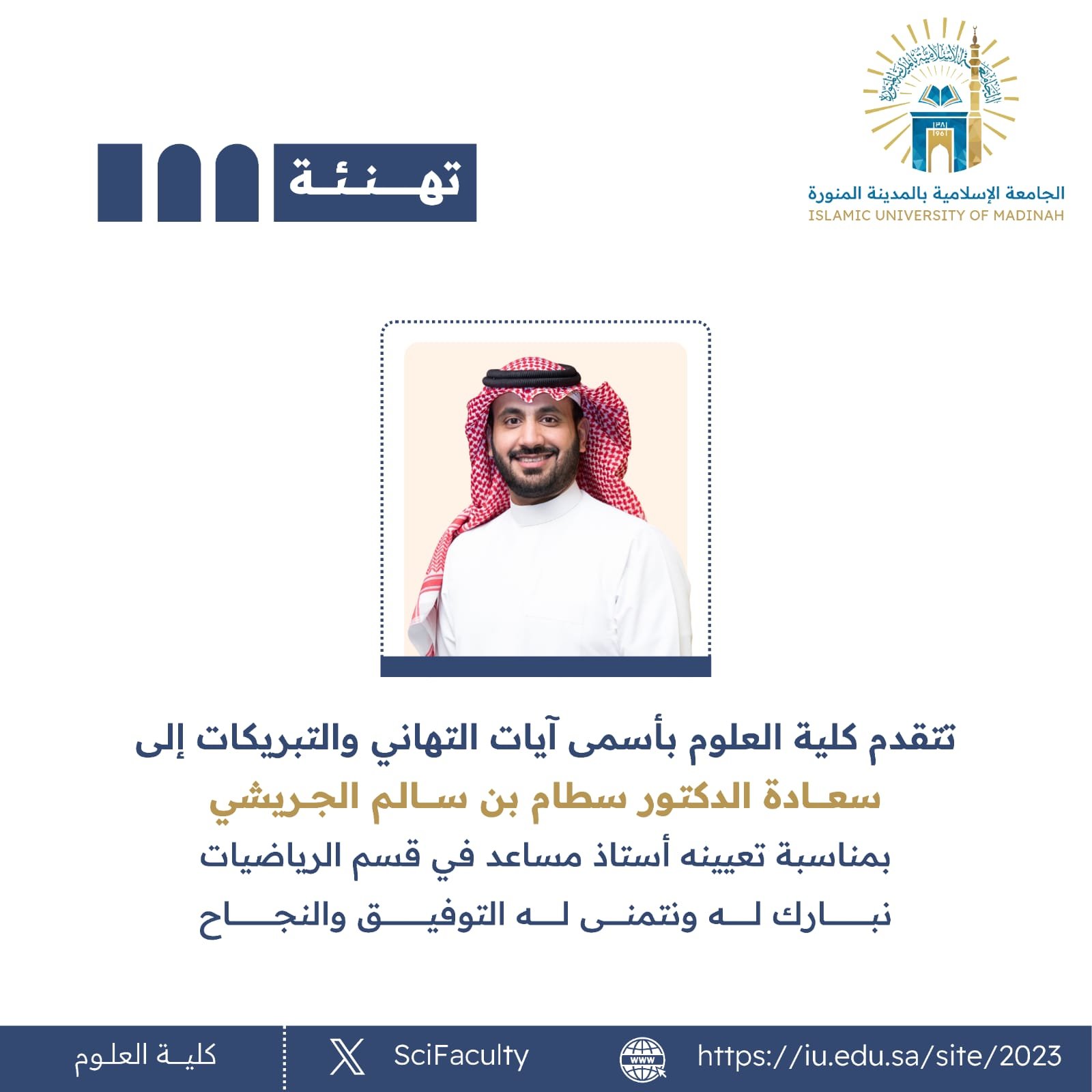 تتقدم كلية العلوم بأسمى آيات التهاني والتبريكات إلى سعادة د. سطام بن سالم الجريشي بمناسبة تعيينه أستاذ مساعد في قسم الرياضيات