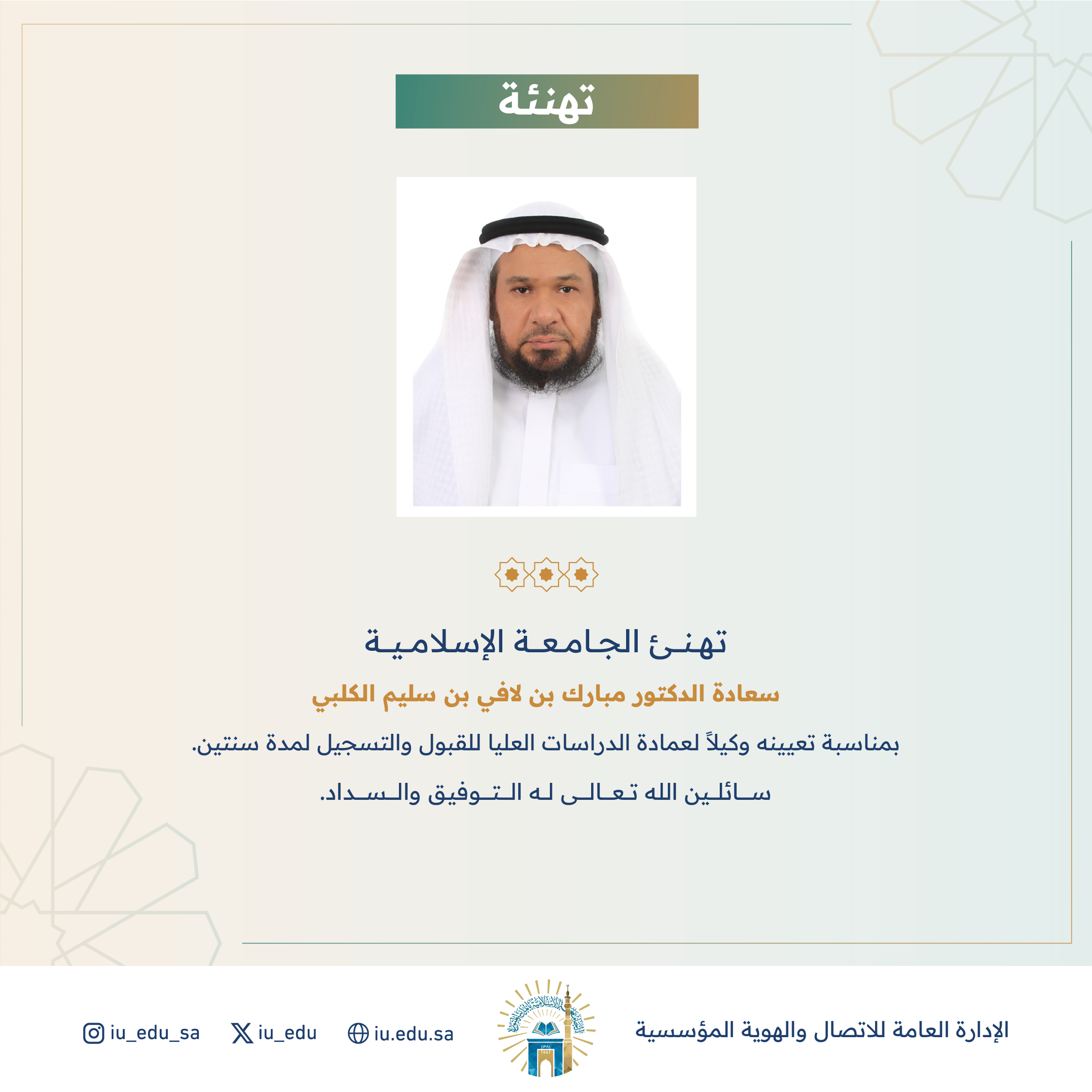 تهنئ الجامعة الإسلامية⁩ سعادة د. مبارك بن لافي بن سليم الكلبي، بمناسبة تعيينه وكيلًا لعمادة الدراسات العليا للقبول والتسجيل.