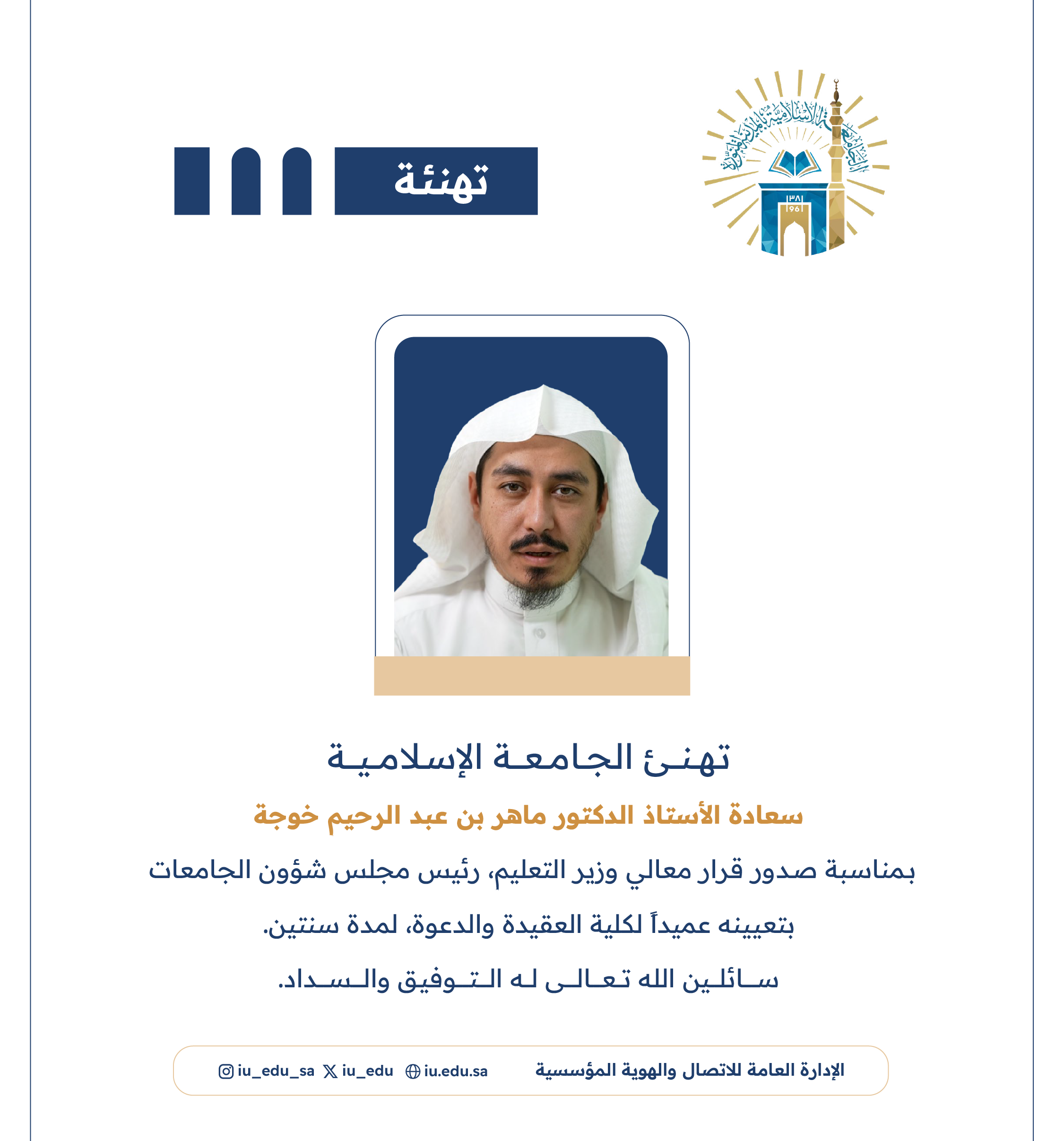 تهنئ الجامعة الإسلامية سعادة أ.د. ماهر بن عبدالرحيم خوجة، بمناسبة تعيينه عميدًا لكلية العقيدة الدعوة. 