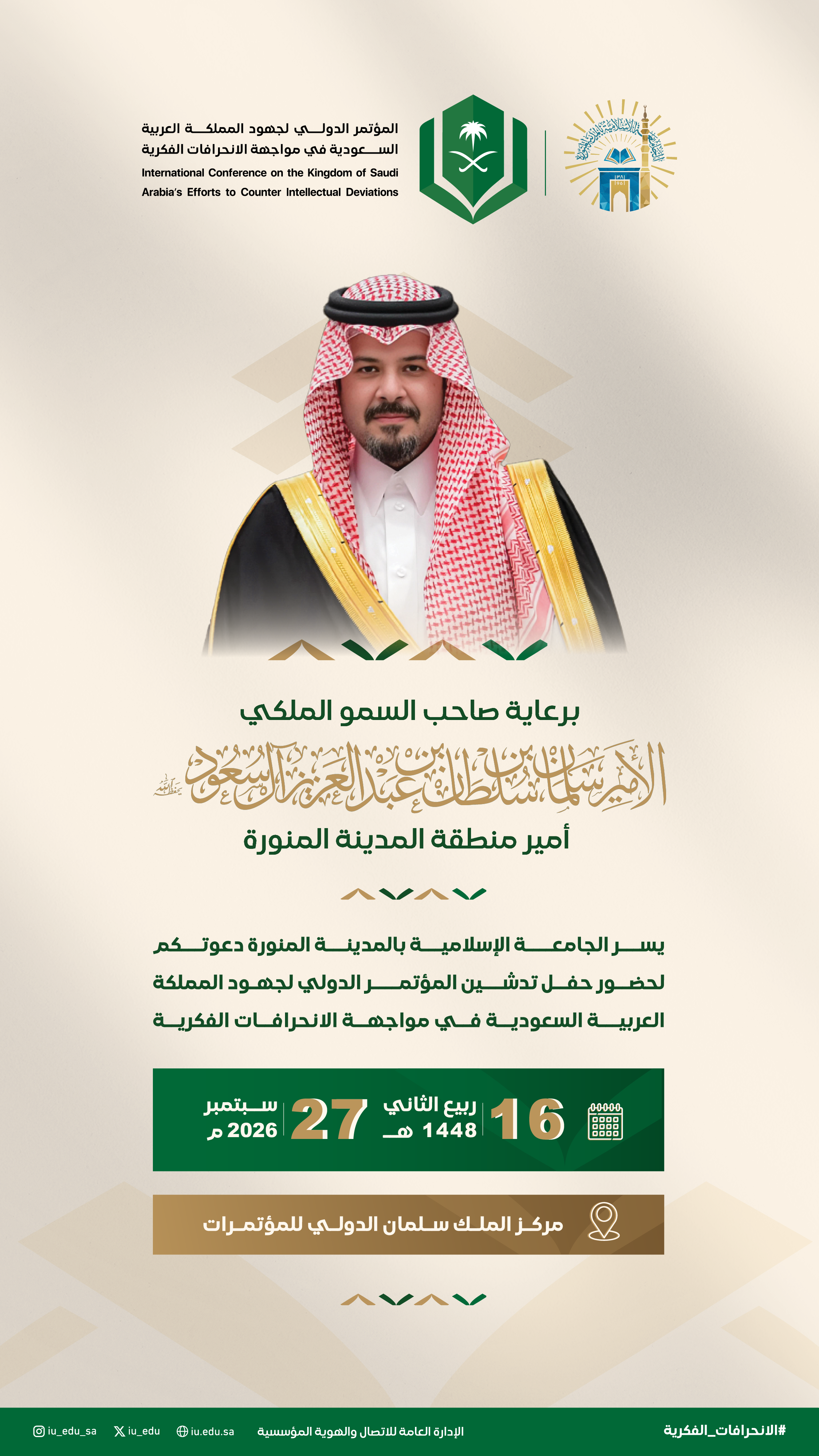 برعاية سمو أمير منطقة المدينة المنورة، يسر الجامعة الإسلامية دعوتكم لحضور تدشين المؤتمر الدولي لجهود المملكة العربية السعودية في مواجهة الانحرافات الفكرية. 
