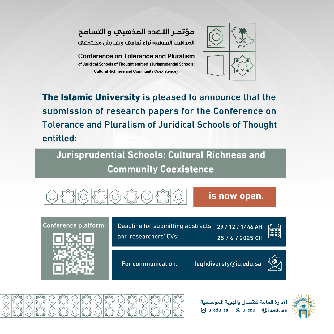 To researchers and those interested in Islamic jurisprudence and its foundations, the Islamic University is pleased to announce that the submission of research papers for the Conference on Tolerance and Pluralism of Juridical Schools of Thought entitled: Jurisprudential Schools: Cultural Richness and Community Coexistence is now open.