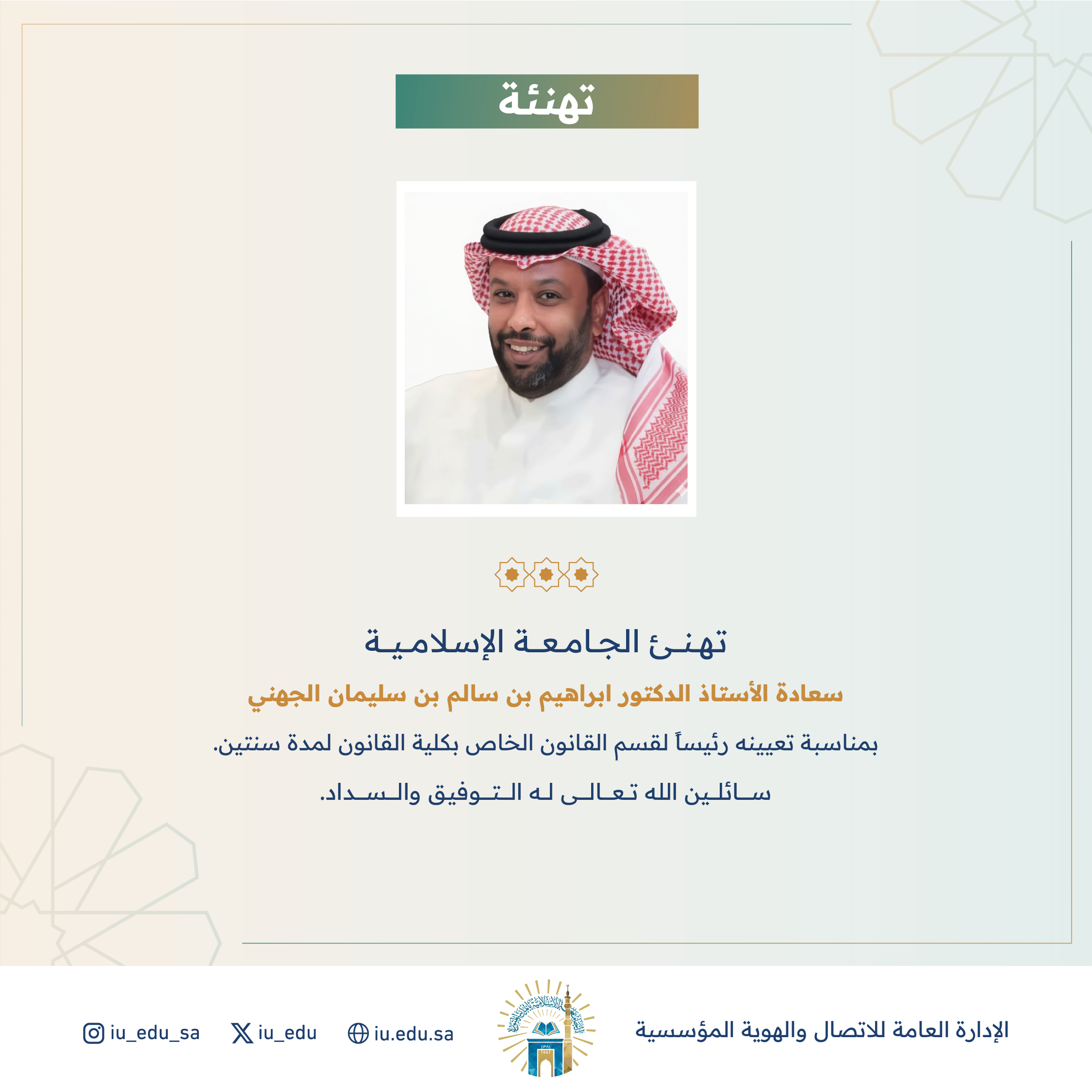 تهنئ الجامعة الإسلامية سعادة أ.د. ابراهيم بن سالم بن سليمان الجهني بمناسبة تعيينه رئيساً لقسم القانون الخاص بكلية القانون.