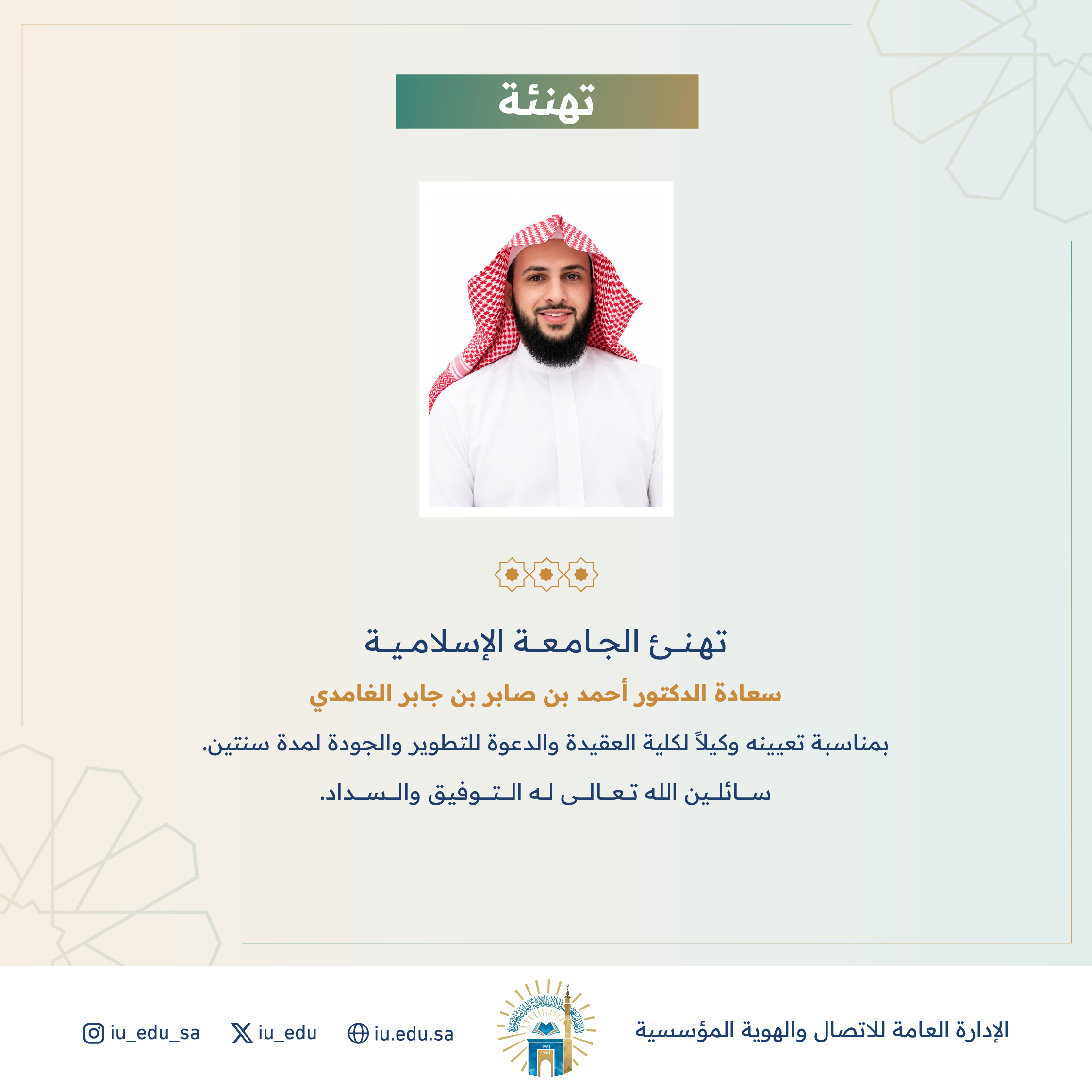 تهنئ الجامعة الإسلامية سعادة د. أحمد بن صابر الغامدي بمناسبة تعيينه وكيلاً لكلية العقيدة والدعوة للتطوير والجودة.