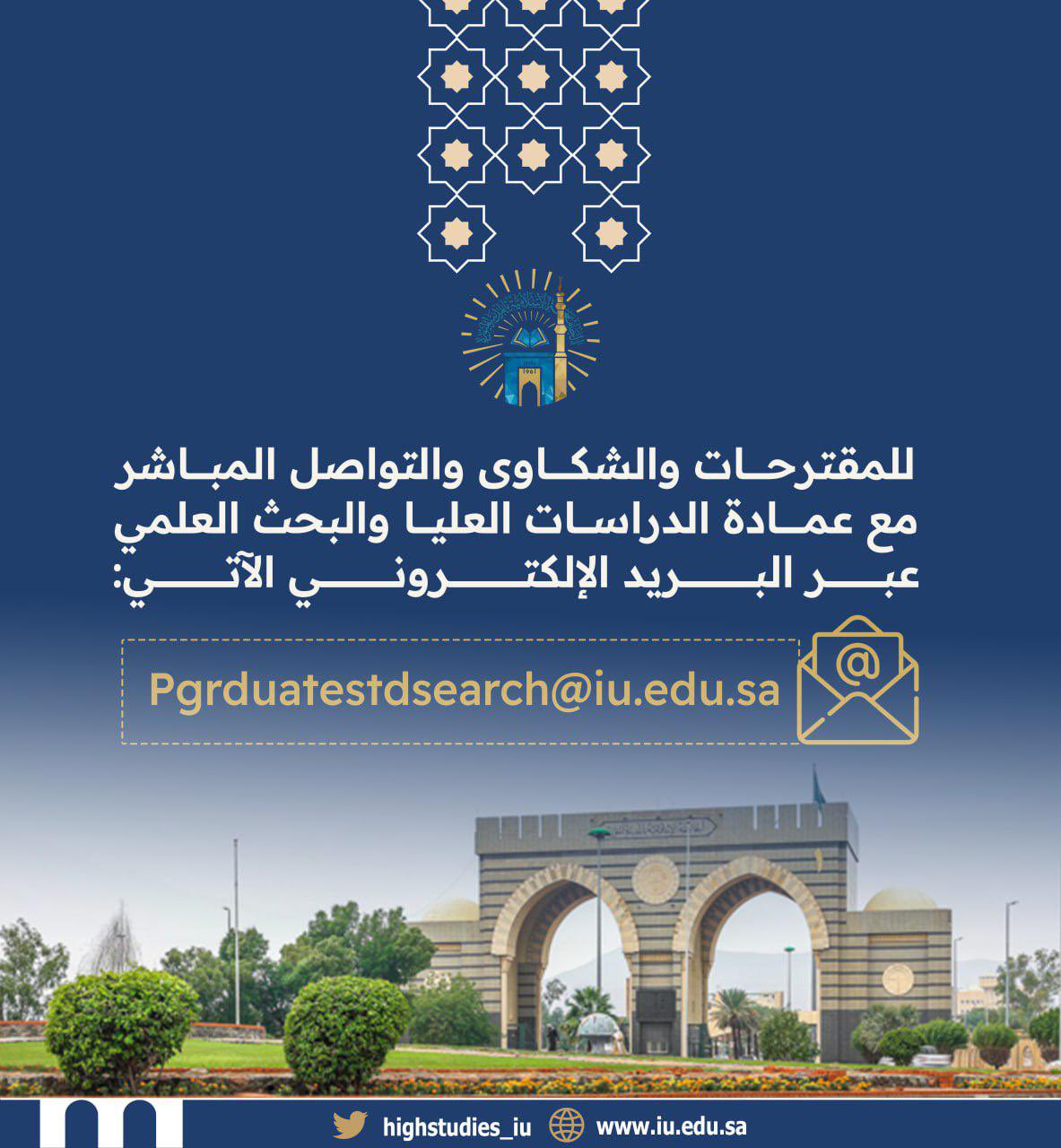  تسعد  عمادة الدراسات العليا والبحث العلمي بالتواصل المباشر معها للمقترحات والشكاوى  عبر البريد الإلكتروني الآتي Pgrduatestdsearch@iu.edu.sa