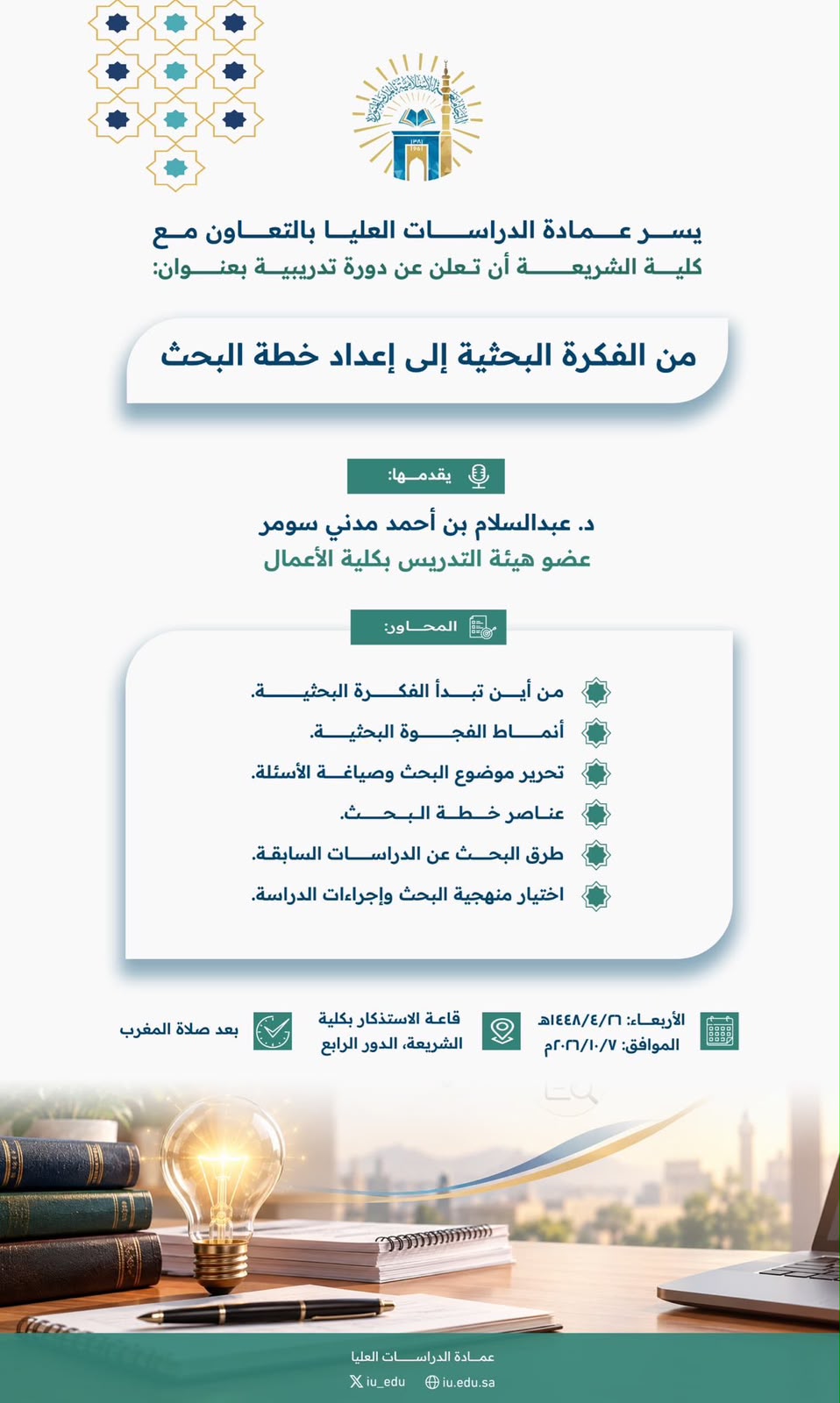 ‏تدعوكم عمادة الدراسات العليا بالتعاون مع كليه الشريعة  ‏لحضور دورة  تدريبية بعنوان: من الفكرة البحثيّة إلى إعداد خطة البحث.. ‏يقدّمها سعادة الدكتور/ عبد السلام بن أحمد سومر ‏يوم الأربعاء 26/ 4/ 1448 ‏بعد صلاة المغرب
