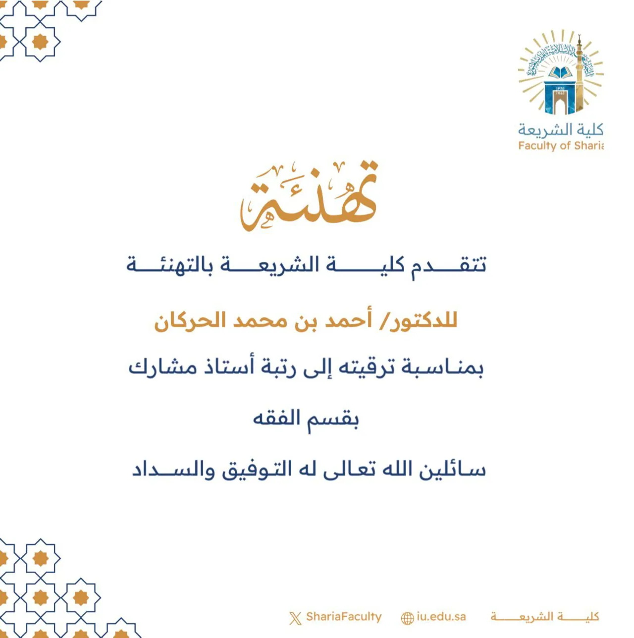 تتقدم كلية الشريعة بتهنئة سعادة الدكتور (أحمد بن محمد الحركان) بمناسبة ترقيته إلى رتبة أستاذ مشارك