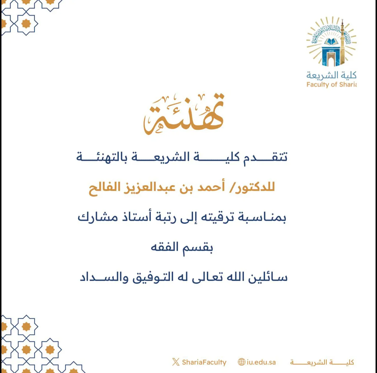 تتقدم كلية الشريعة بتهنئة سعادة الدكتور (أحمد بن عبد العزيز الفالح) بمناسبة ترقيته إلى رتبة أستاذ مشارك