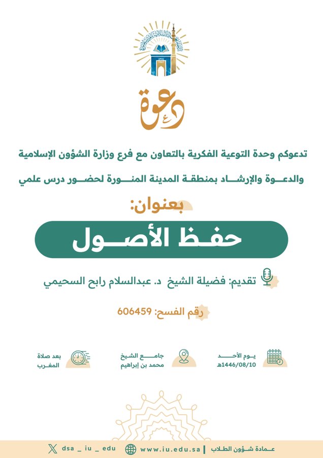 تدعوكم وحدة التوعية الفكرية وبالتعاون مع فرع وزارة الشؤون الإسلامية والدعوة والإرشاد بمنطقة المدينة المنورة  لحضور درس علمي بعنوان: " حفظ الأصول  ". تقديم: فضيلة  د. عبدالسلام رابح السحيمي.   يوم الأحد 10-08-1446ه بعد صلاة المغرب جامع الشيخ محمد بن إبراهيم. 