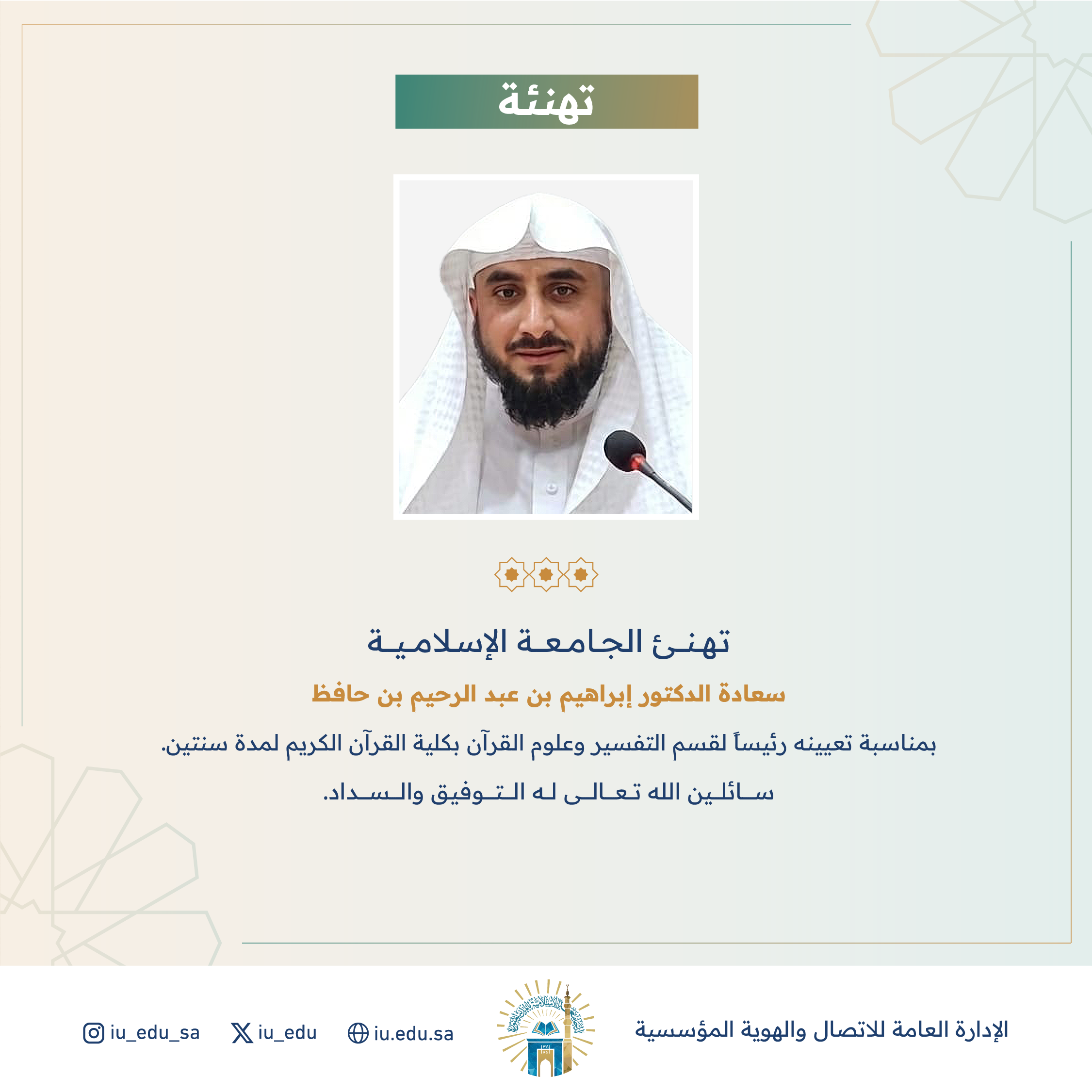 تهنئ الجامعة الإسلامية سعادة د. إبراهيم بن عبد الرحيم بن حافظ، بمناسبة تعيينه رئيساً لقسم التفسير وعلوم القرآن بكلية القرآن الكريم