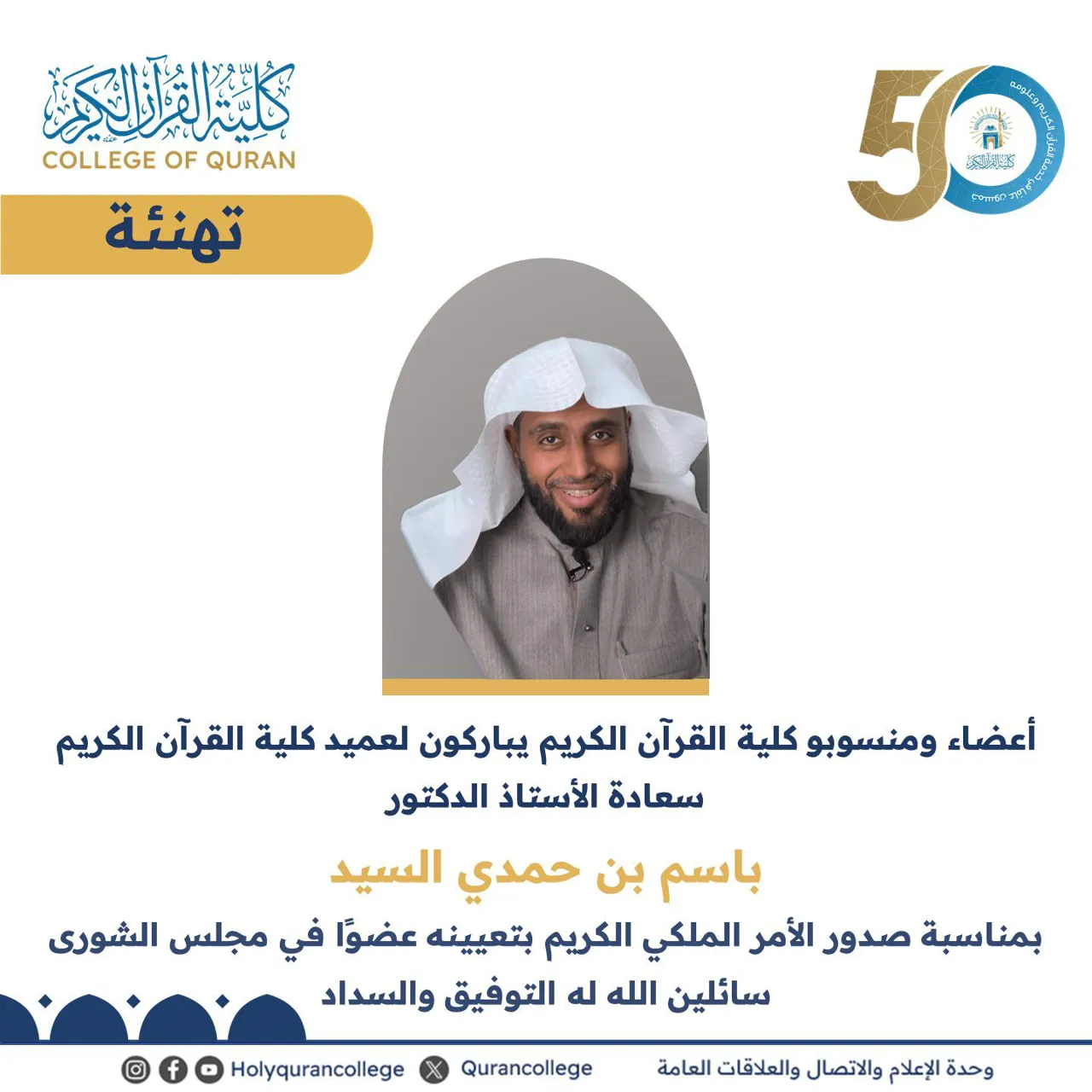 تهنئ كلية القرآن الكريم سعادة عميد الكلية أ.د. باسم بن حمدي السيد بمناسبة الثقة الملكية الكريمة بتعيينه عضوًا في مجلس الشورى