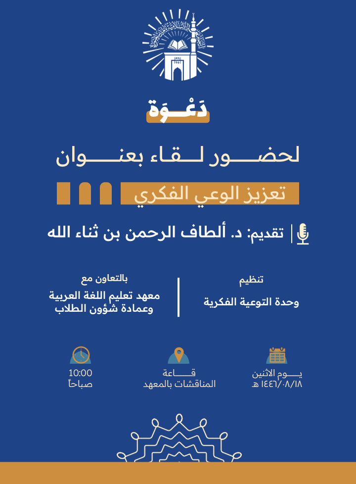 يدعوكم معهد تعليم اللغة العربية وبالتعاون مع وحدة التوعية الفكرية وعمادة شؤون الطلاب لحضور لقاء توعوي لطلاب المعهد بعنوان: "تعزيز الوعي الفكري لدى طلاب معهد تعليم اللغة العربية"