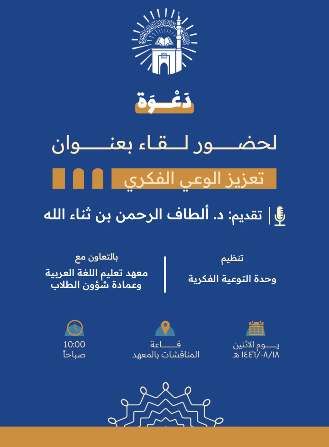 يدعوكم معهد تعليم اللغة العربية وبالتعاون مع وحدة التوعية الفكرية وعمادة شؤون الطلاب لحضور لقاء توعوي لطلاب المعهد بعنوان: "تعزيز الوعي الفكري لدى طلاب معهد تعليم اللغة العربية"